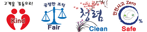 고객을 감동으로! Kind 공정한 조직 Fair 청렴 Clean 안전사고 Zero 0% Safe